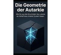 Die Geometrie der Autarkie: Wie Sie aus den Bruchlinien des Lebens ein fehlerfreies inneres System bauen