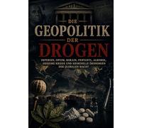 Die Geopolitik der Drogen: Imperien, Opium, Kokain, Fentanyl, Alkohol, geheime Kriege und kriminelle Oekonomien globaler Macht