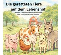 Die geretteten Tiere auf dem Lebenshof: Liebevolle Tiergeschichten und Ausmalbilder über Mitgefühl, Ruhe und Respekt; für Kinder von 5-8 Jahren, Band 1