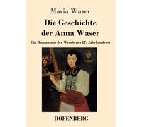 Die Geschichte der Anna Waser: Ein Roman aus der Wende des 17. Jahrhunderts
