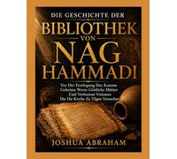 DIE GESCHICHTE DER BIBLIOTHEK VON NAG HAMMADI: Vor Der Festlegung Des Kanons Geheime Worte Göttliche Mütter Und Verbotene Visionen Die Die Kirche Zu Tilgen Versuchte