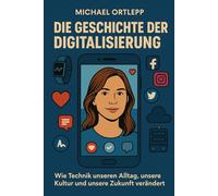Die Geschichte der Digitalisierung: Wie Technik unseren Alltag, unsere Kultur und unsere Zukunft verändert