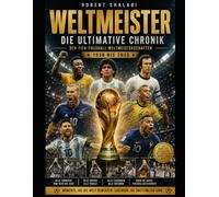 DIE GESCHICHTE DER FIFA-FUSSBALL-WELTMEISTERSCHAFTEN: Die Große Chronik der Weltmeisterschaften von 1930 bis 2022