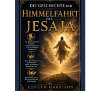 DIE GESCHICHTE DER HIMMELFAHRT DES JESAJA: Die prophetische Stimme vorübergehend zum Schweigen gebracht, das kommende Königreich ohne sichtbare Beobachtung, die endgültige Rechtfertigung des Sehers