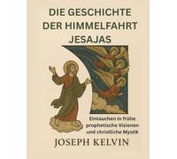 DIE GESCHICHTE DER HIMMELFAHRT JESAJAS: Eintauchen in frühe prophetische Visionen und christliche Mystik