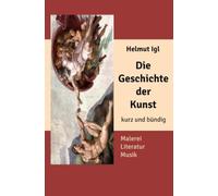 Die Geschichte der Kunst - kurz und bündig: Eine kleine Reise durch die Kunstgeschichte von den Anfängen bis zur Gegenwart.