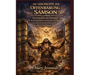 DIE GESCHICHTE DER OFFENBARUNG SAMSON: Das Geheimnis des Nasiräers: Die Mysterien göttlicher Kraft jenseits des Haares - Eine Reise in den geistlichen Kampf und zur Ermächtigung