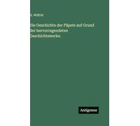 Die Geschichte der Päpste auf Grund der hervorragendsten Geschichtswerke.