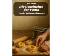 Die Geschichte der Pasta - Von der Erfindung bis heute: Das perfekte Buch und Geschenk für alle Pastaliebhaber und Pasta Fans