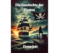 Die Geschichte der Piraten: Die wahren Geschichten der berüchtigten Seeräuber und ihrer Legenden