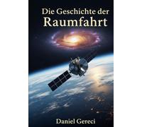 Die Geschichte der Raumfahrt: Von Sputnik bis SpaceX: Ein umfassender Leitfaden über die Eroberung des Weltraums