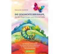 Die Geschichte der Raupe, die den Regenbogen vom Himmel holte: Ein Märchen nicht nur für Erwachsene