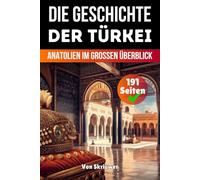 Die Geschichte der Türkei: Anatolien Im Grossen Überblick (Die Geschichte der Länder)