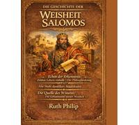 DIE GESCHICHTE DER WEISHEIT SALOMOS:: Echos der Erkenntnis: Zeitlose Lehren enthüllt - Der Philosophenkönig: Eine Studie antiker Staatskunst Die Quelle des Wissens: Die Geheimnisse seiner Weisheit