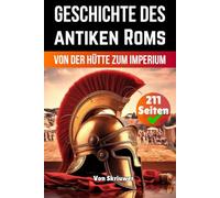 Die Geschichte des antiken Roms: Von der Hütte zum Imperium (Die Geschichtsreihe)