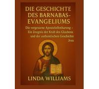 DIE GESCHICHTE DES BARNABAS-EVANGELIUMS:: Die vergessene Aposteloffenbarung - Ein Zeugnis der Kraft des Glaubens und der authentischen Geschichte Jesu
