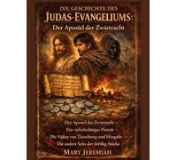 DIE GESCHICHTE DES JUDAS-EVANGELIUMS:: Der Apostel der Zwietracht - Ein vielschichtiges Porträt - Die Fäden von Täuschung und Hingabe - Die andere Seite der dreißig Stücke