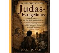 DIE GESCHICHTE DES Judas-Evangeliums:: Die Geschichte des Sündenbocks - Eine Reise in die apokryphen Schriften - Auf den Spuren des Verräters - Verborgene Wahrheiten ans Licht bringen