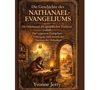 DIE GESCHICHTE DES NATHANAEL-EVANGELIUMS:: Die Geheimnisse der apostolischen Tradition enthüllt - Das vergessene Evangelium - Verborgene Ziele jenseits der Grenzen der Orthodoxie