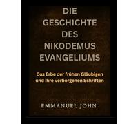 DIE GESCHICHTE DES NIKODEMUS EVANGELIUMS: Das Erbe der frühen Gläubigen und ihre verborgenen Schriften