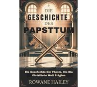 Die Geschichte des Papsttum: Die Geschichte Der Päpste, Die Die Christliche Welt Prägten