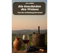 Die Geschichte des Weines - Von der Erfindung bis heute: Das perfekte Buch und Geschenk für alle Weintrinker und Wein Fans