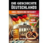 Die Geschichte Deutschlands: Krieg, Frieden und Fortschritt (Geschichtsbücher über Deutschland)
