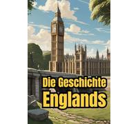 Die Geschichte Englands: Weltgeschichte entdecken: Von Kelten und Römern über Wikinger, Monarchie und Empire bis zur Industrialisierung, den ... (Geschichte - Eine Reise durch die Epochen)