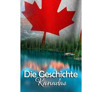 Die Geschichte Kanadas: Eine Reise durch die faszinierende Vergangenheit Kanadas