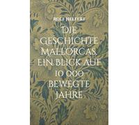 Die Geschichte Mallorcas.: Ein Blick auf 10 000 bewegte Jahre