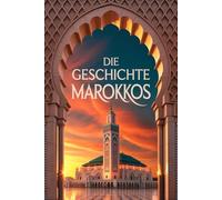 Die Geschichte Marokkos: Marokkos historische Reise von der Antike bis zur heutigen Monarchie
