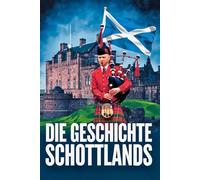 Die Geschichte Schottlands: Ein historischer Blick auf Schottlands Kämpfe, Triumphe und Zukunftsperspektiven