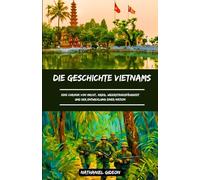 DIE GESCHICHTE VIETNAMS: Eine Chronik von Macht, Krieg, Widerstandsfähigkeit und der Entwicklung einer Nation (German Edition) (Zivilisationen, die die Welt geprägt haben)