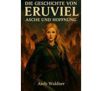 Die Geschichte von Eruviel - Asche und Hoffnung: Eine Frau, eine Mission, ein Kampf gegen die Dunkelheit. Ein episches Fantasy Abenteuer.