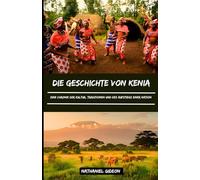 DIE GESCHICHTE VON KENIA: Eine Chronik der Kultur, Traditionen und des Aufstiegs einer Nation (German Edition) (Zivilisationen, die die Welt geprägt haben)