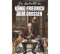 Die Geschichte von KÖNIG FRIEDRICH DEM GROSSEN: Ein inspirierendes Vorlesebuch zur Gute-Nacht