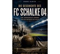 Die Geschichte von Schalke 04: Eine unabhängige Chronik von den Anfängen bis heute