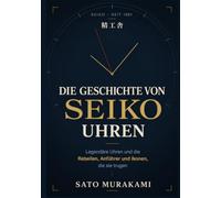 Die Geschichte von Seiko Uhren: Legendäre Uhren und die Rebellen, Anführer und I konen, die sie trugen