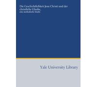 Die Geschichtlichkeit Jesu Christi und der christliche Glaube,: eine methodische Studie
