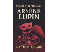 Die Geständnisse des Arsène Lupin. Gaunergeschichten. Maurice Leblanc: Band 6 der Lupin-Reihe. Neuübersetzung (Arsène Lupin, Meisterdieb und Gentleman-Gauner)
