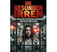 Die Gesunden Irren: Wie man in die Psychiatrie reinkommt aber nicht mehr raus