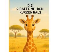 Die Giraffe mit dem kurzen Hals: Eine herzliche Bilderbuchgeschichte über Mut, Freundschaft und die Stärke, anders zu sein - liebevoll illustriert für Kinder ab 2 Jahren