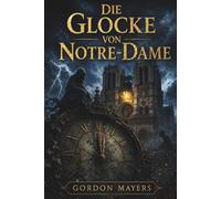 Die Glocke von Notre-Dame: Ein düsterer Mystery-Thriller um Notre-Dame, geheime Zeichen und ein tödliches Rätsel unter Paris