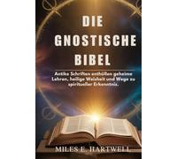 DIE GNOSTISCHE BIBEL: Antike Schriften enthüllen geheime Lehren, heilige Weisheit und Wege zu spiritueller Erkenntnis.