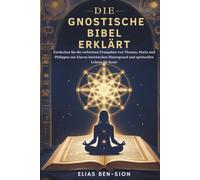 DIE GNOSTISCHE BIBEL ERKLÄRT: Entdecken Sie die verlorenen Evangelien von Thomas, Maria und Philippus mit klarem historischen Hintergrund und spirituellen Lehren für heute