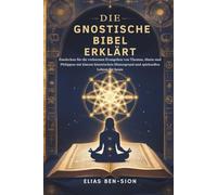 DIE GNOSTISCHE BIBEL ERKLÄRT: Entdecken Sie die verlorenen Evangelien von Thomas, Maria und Philippus mit klarem historischen Hintergrund und spirituellen Lehren für heute