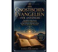 DIE GNOSTISCHEN EVANGELIEN FÜR ANFÄNGER: Eine geführte Studie über die verborgenen Lehren Jesu, die Nag Hammadi Bibliothek und den Weg zum spirituellen Erwachen