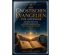 DIE GNOSTISCHEN EVANGELIEN FÜR ANFÄNGER: Eine geführte Studie über die verborgenen Lehren Jesu, die Nag Hammadi Bibliothek und den Weg zum spirituellen Erwachen