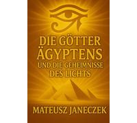 Die Götter Ägyptens und die Geheimnisse des Lichts (Pfad der alten Mysterien: Mythologie und verlorene Welten)