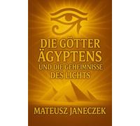 Die Götter Ägyptens und die Geheimnisse des Lichts (Pfad der alten Mysterien: Mythologie und verlorene Welten)
